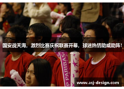 国安战天海，激烈比赛庆祝联赛开幕，球迷热情助威助阵！