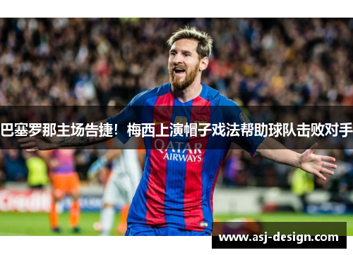 巴塞罗那主场告捷！梅西上演帽子戏法帮助球队击败对手