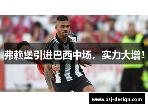 弗赖堡引进巴西中场，实力大增！